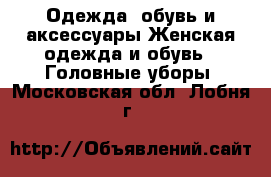 Одежда, обувь и аксессуары Женская одежда и обувь - Головные уборы. Московская обл.,Лобня г.